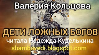 ВАЛЕРИЯ КОЛЬЦОВА-ДЕТИ ЛОЖНЫХ БОГОВ(shambavedi.blogspot.com),читала НАДЕЖДА КУДЕЛЬКИНА