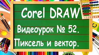 CorelDRAW. Урок № 52. Разница между растровым и векторным изображением, не только в Corel DRAW.