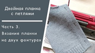 Планка с петлями // Часть 3. Вязание планки на двухфонтурной машине