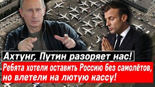 Ахтунг, Путин разоряет нас! Ребята хотели оставить Россию без самолётов, но влетели на лютую кассу!