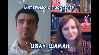 Интервью с Иваном Шаманом, или Как стать писателем за 10 месяцев