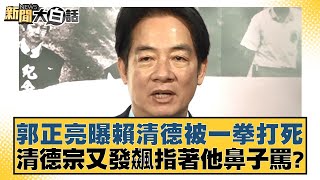 郭正亮曝賴清德被一拳打死 清德宗又發飆指著他鼻子罵？【新聞大白話】20241010-2｜謝龍介 羅旺哲 陳揮文