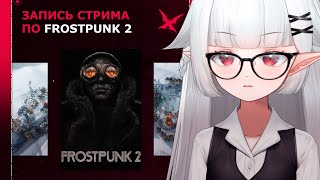 Запись стрима по Frostpunk 2 ❥ Все будут мерзнуть, пока я власть