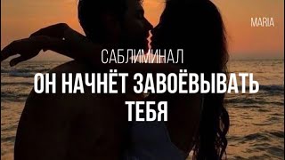 САБЛИМИНАЛ « ОН НАЧНЁТ ЗАВОЁВЫВАТЬ ТЕБЯ»