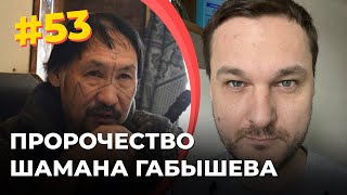 #53 Пророчество шамана Габышева